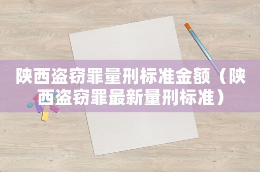 陜西盜竊罪量刑標準金額（陜西盜竊罪最新量刑標準）