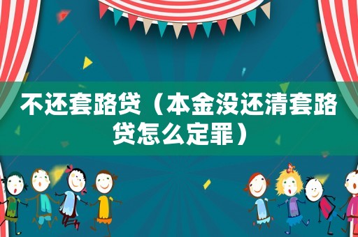 不還套路貸（本金沒還清套路貸怎么定罪）