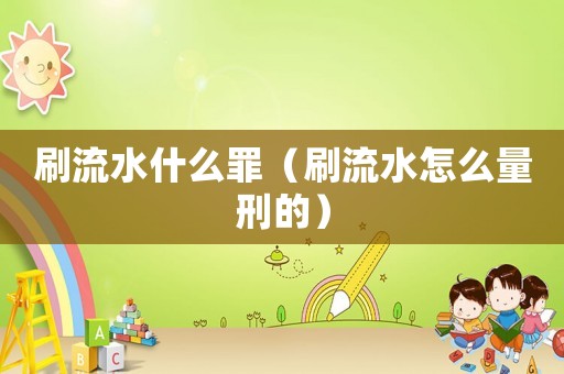 刷流水什么罪（刷流水怎么量刑的）
