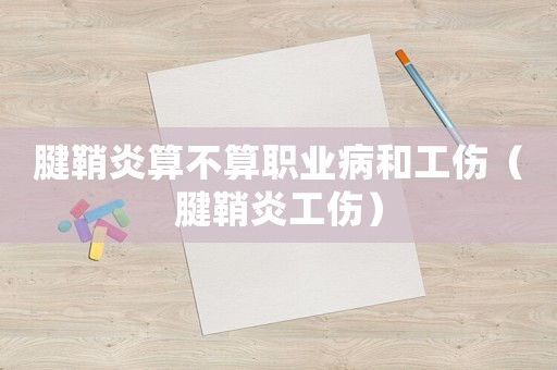 腱鞘炎算不算職業病和工傷（腱鞘炎工傷）