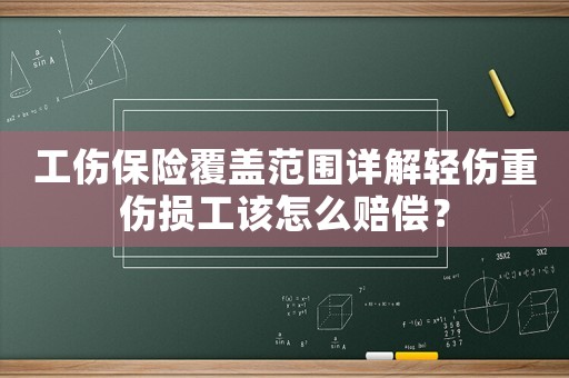 工傷保險覆蓋范圍詳解輕傷重傷損工該怎么賠償？