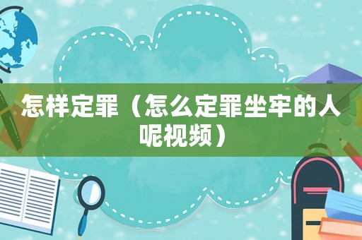 怎樣定罪（怎么定罪坐牢的人呢視頻）