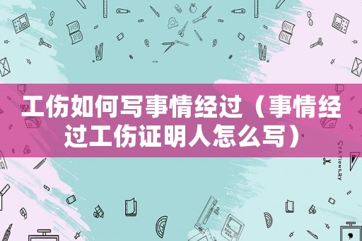 工傷如何寫事情經過（事情經過工傷證明人怎么寫）