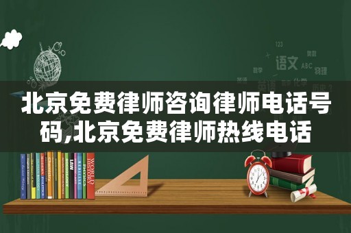 北京免費律師咨詢律師電話號碼,北京免費律師熱線電話