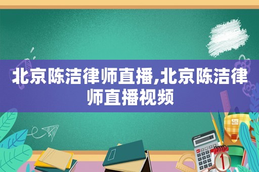北京陳潔律師直播,北京陳潔律師直播視頻