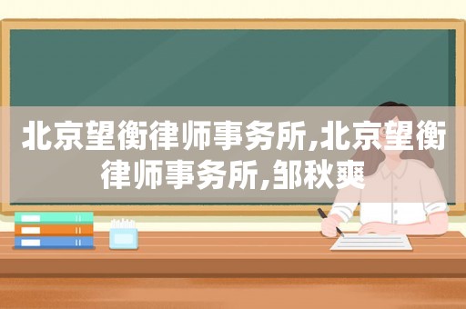 北京望衡律師事務(wù)所,北京望衡律師事務(wù)所,鄒秋爽