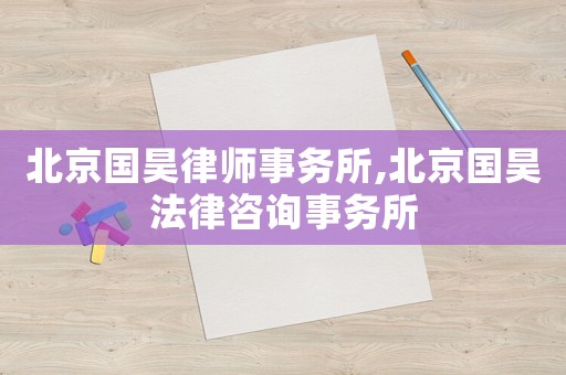 北京國(guó)昊律師事務(wù)所,北京國(guó)昊法律咨詢事務(wù)所
