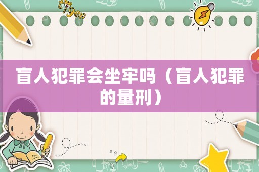 盲人犯罪會(huì)坐牢嗎（盲人犯罪的量刑）