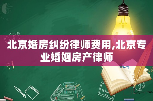 北京婚房糾紛律師費用,北京專業婚姻房產律師