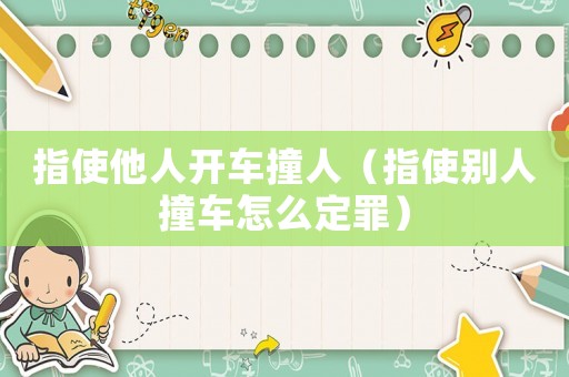 指使他人開車撞人（指使別人撞車怎么定罪）