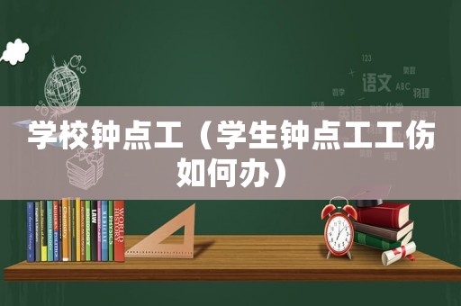 學校鐘點工（學生鐘點工工傷如何辦）