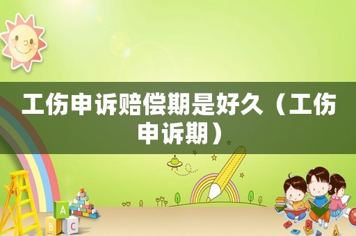 工傷申訴賠償期是好久（工傷申訴期）