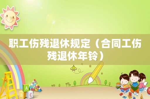 職工傷殘退休規(guī)定（合同工傷殘退休年鈴）