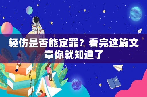 輕傷是否能定罪？看完這篇文章你就知道了