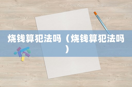燒錢算犯法嗎（燒錢算犯法嗎）