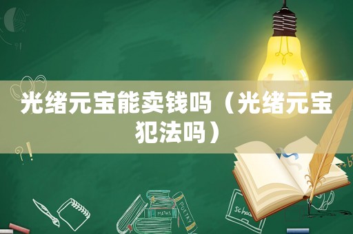 光緒元寶能賣錢嗎（光緒元寶犯法嗎）