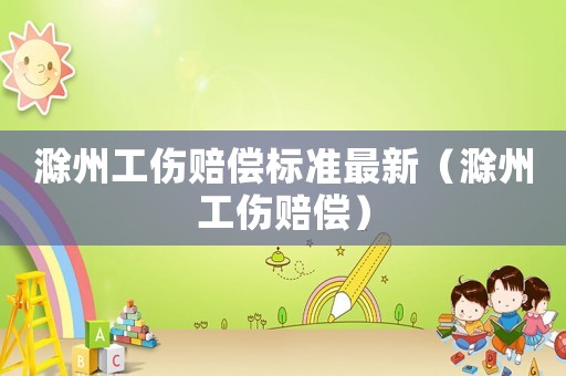 滁州工傷賠償標準最新（滁州工傷賠償）