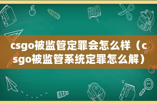 csgo被監(jiān)管定罪會(huì)怎么樣（csgo被監(jiān)管系統(tǒng)定罪怎么解）