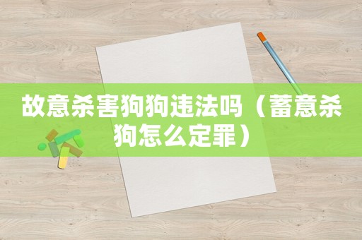 故意殺害狗狗違法嗎（蓄意殺狗怎么定罪）