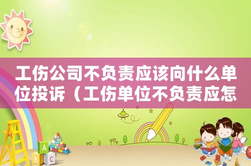 工傷公司不負責應該向什么單位投訴（工傷單位不負責應怎么辦）
