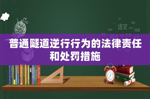 普通隧道逆行行為的法律責任和處罰措施