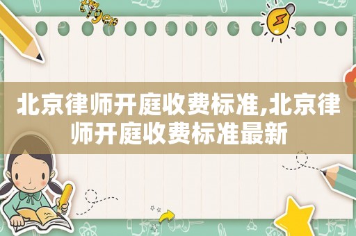 北京律師開庭收費標準,北京律師開庭收費標準最新