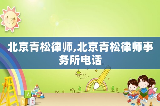 北京青松律師,北京青松律師事務(wù)所電話