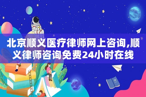 北京順義醫(yī)療律師網(wǎng)上咨詢,順義律師咨詢免費(fèi)24小時(shí)在線