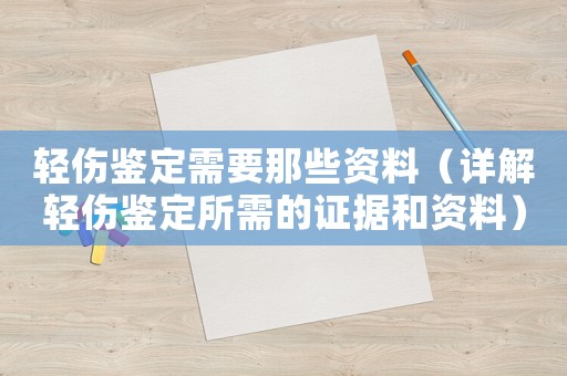 輕傷鑒定需要那些資料（詳解輕傷鑒定所需的證據(jù)和資料）