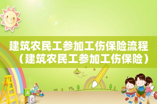建筑農(nóng)民工參加工傷保險流程（建筑農(nóng)民工參加工傷保險）