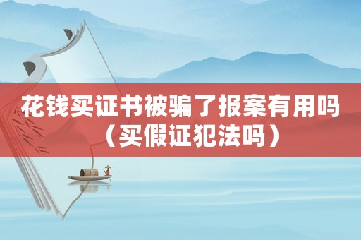 花錢買證書被騙了報(bào)案有用嗎（買假證犯法嗎）
