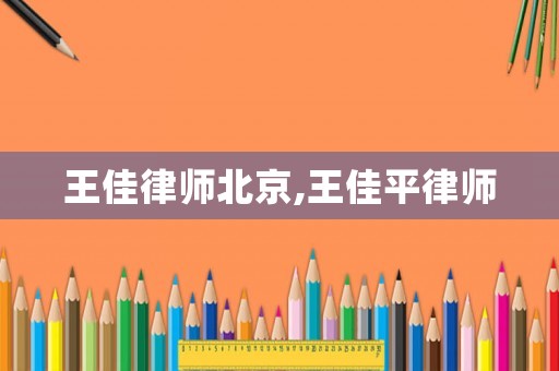 王佳律師北京,王佳平律師