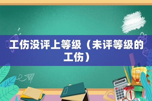 工傷沒評上等級（未評等級的工傷）