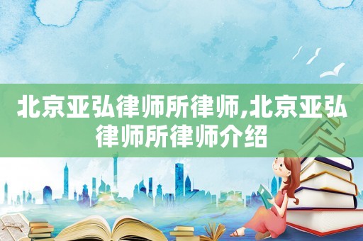 北京亞弘律師所律師,北京亞弘律師所律師介紹