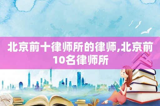 北京前十律師所的律師,北京前10名律師所