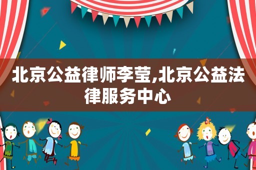 北京公益律師李瑩,北京公益法律服務(wù)中心