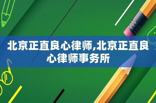 北京正直良心律師,北京正直良心律師事務所