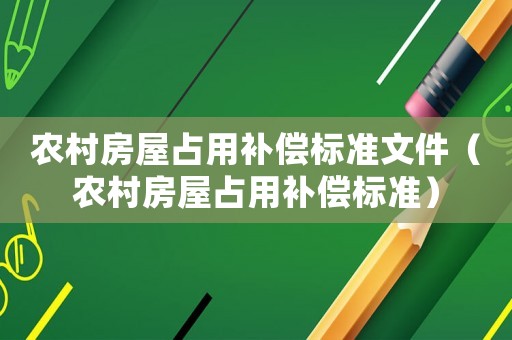 農村房屋占用補償標準文件（農村房屋占用補償標準）