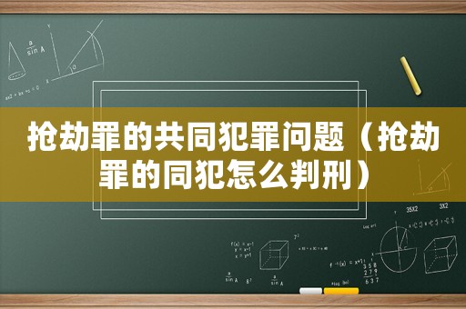 搶劫罪的共同犯罪問題（搶劫罪的同犯怎么判刑）