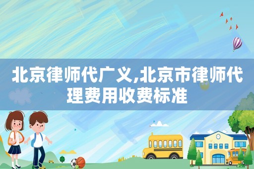 北京律師代廣義,北京市律師代理費用收費標準