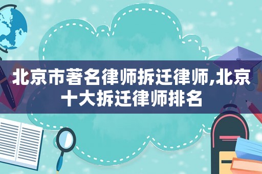 北京市著名律師拆遷律師,北京十大拆遷律師排名