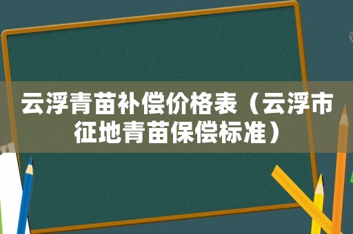 云浮青苗補償價格表（云浮市征地青苗保償標準）