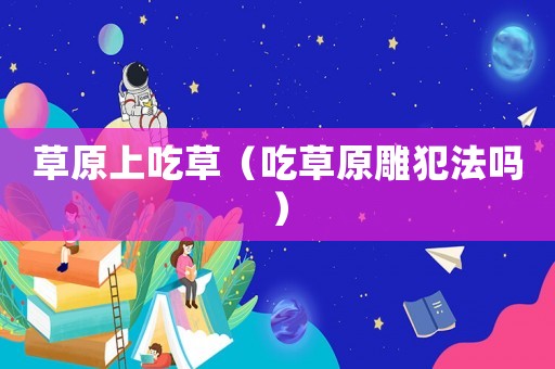 草原上吃草（吃草原雕犯法嗎）