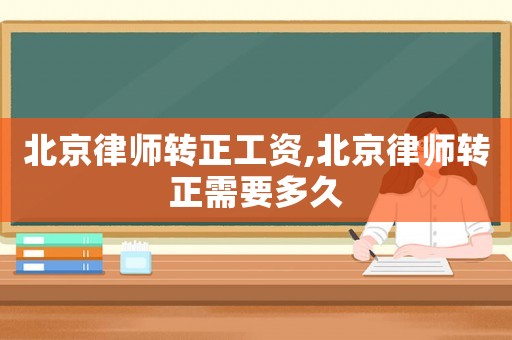 北京律師轉(zhuǎn)正工資,北京律師轉(zhuǎn)正需要多久