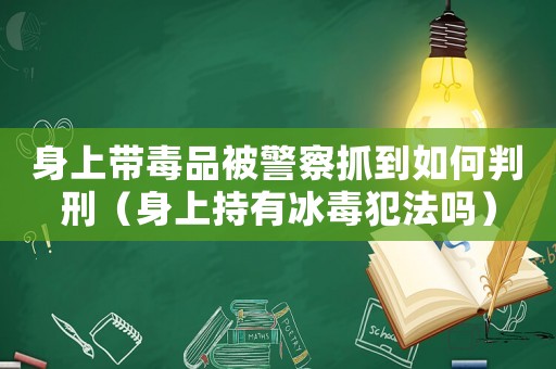 身上帶毒品被警察抓到如何判刑（身上持有冰毒犯法嗎）