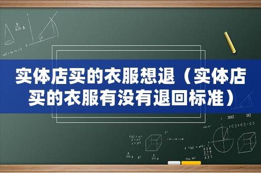 實體店買的衣服想退（實體店買的衣服有沒有退回標準）