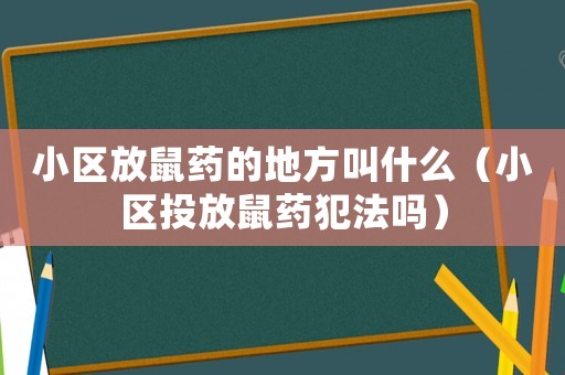 小區(qū)放鼠藥的地方叫什么（小區(qū)投放鼠藥犯法嗎）