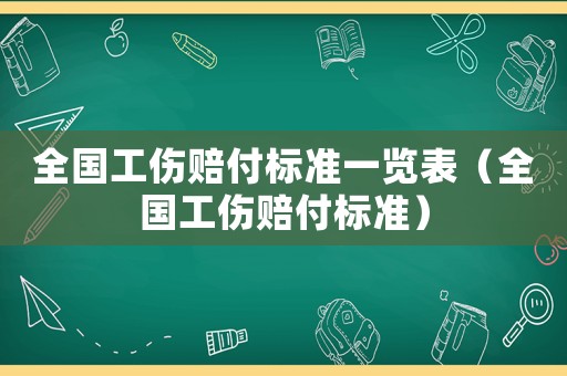 全國工傷賠付標(biāo)準(zhǔn)一覽表（全國工傷賠付標(biāo)準(zhǔn)）