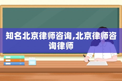 知名北京律師咨詢,北京律師咨詢律師