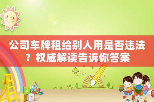 公司車牌租給別人用是否違法？權威解讀告訴你答案
